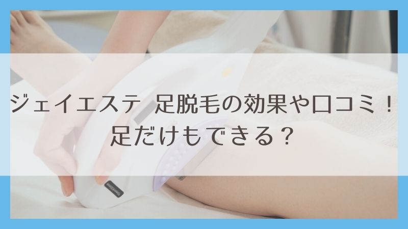 ジェイエステ 足脱毛の効果や口コミ!足だけ(ひざ下・ひざ上)もできる?