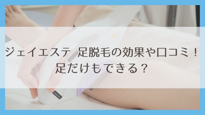 ジェイエステ 足脱毛の効果や口コミ！足だけ（ひざ下・ひざ上）もできる？